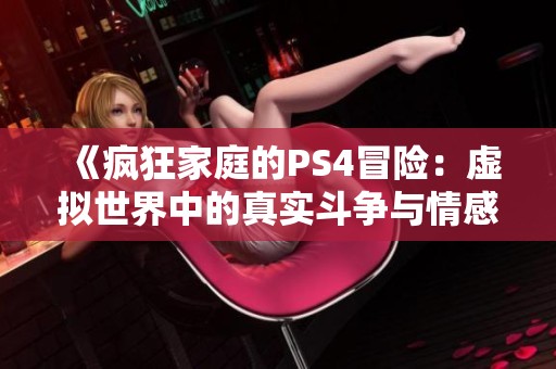 《疯狂家庭的PS4冒险：虚拟世界中的真实斗争与情感》