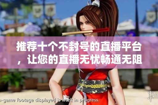 推荐十个不封号的直播平台，让您的直播无忧畅通无阻