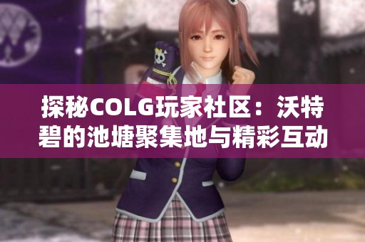 探秘COLG玩家社区：沃特碧的池塘聚集地与精彩互动