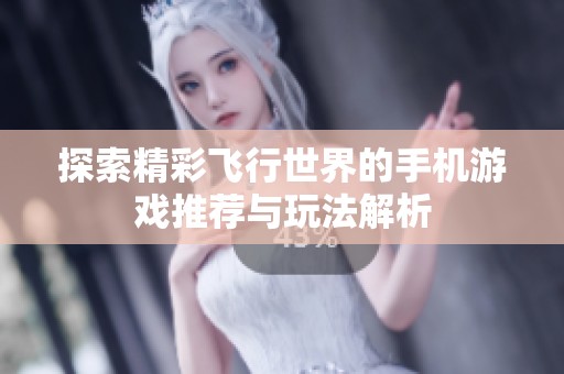 探索精彩飞行世界的手机游戏推荐与玩法解析