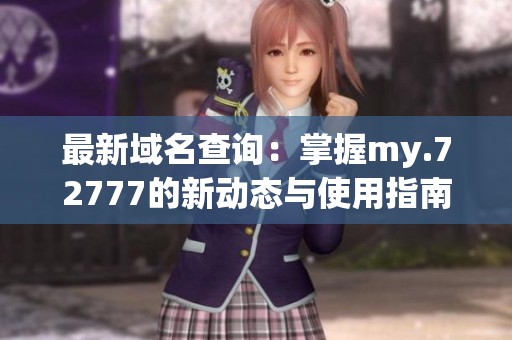 最新域名查询：掌握my.72777的新动态与使用指南