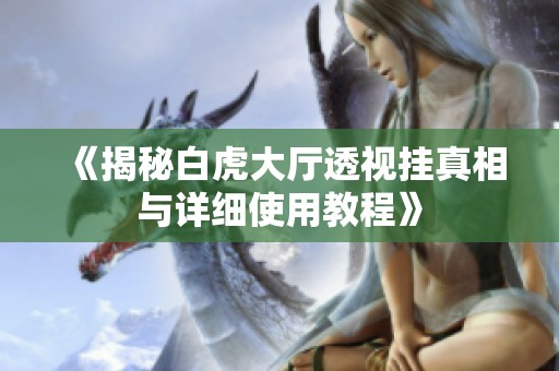 《揭秘白虎大厅透视挂真相与详细使用教程》