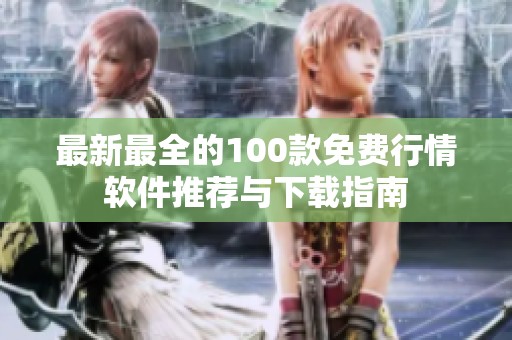最新最全的100款免费行情软件推荐与下载指南