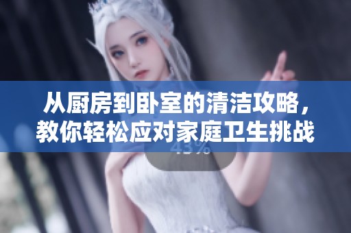 从厨房到卧室的清洁攻略，教你轻松应对家庭卫生挑战