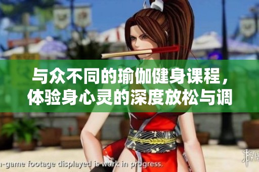 与众不同的瑜伽健身课程，体验身心灵的深度放松与调和