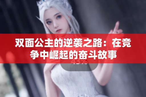 双面公主的逆袭之路：在竞争中崛起的奋斗故事