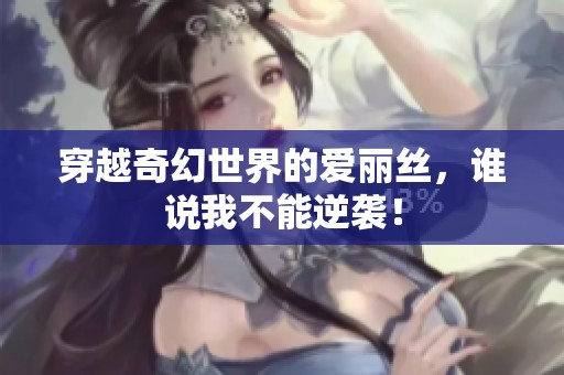 穿越奇幻世界的爱丽丝，谁说我不能逆袭！