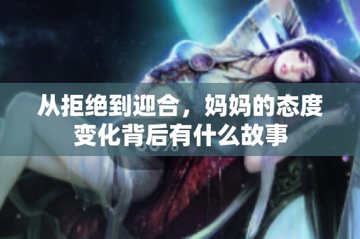从拒绝到迎合，妈妈的态度变化背后有什么故事