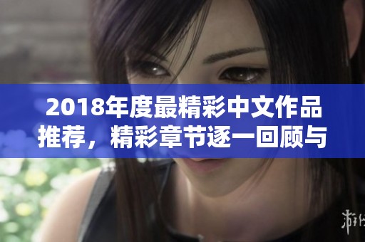 2018年度最精彩中文作品推荐，精彩章节逐一回顾与分享