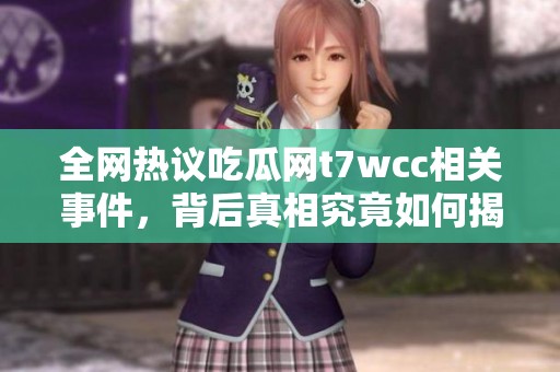 全网热议吃瓜网t7wcc相关事件，背后真相究竟如何揭秘