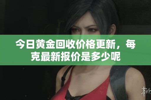今日黄金回收价格更新，每克最新报价是多少呢
