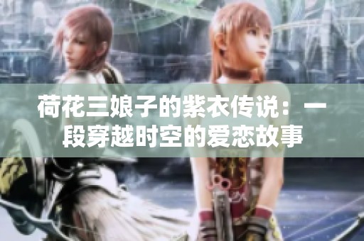 荷花三娘子的紫衣传说：一段穿越时空的爱恋故事