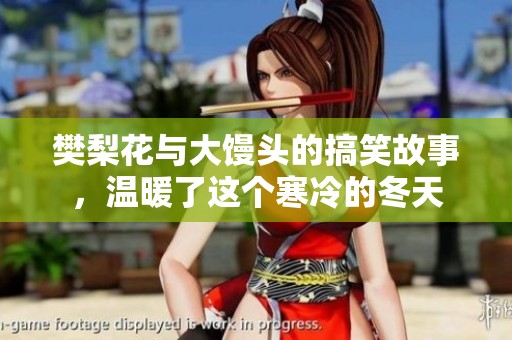 樊梨花与大馒头的搞笑故事，温暖了这个寒冷的冬天