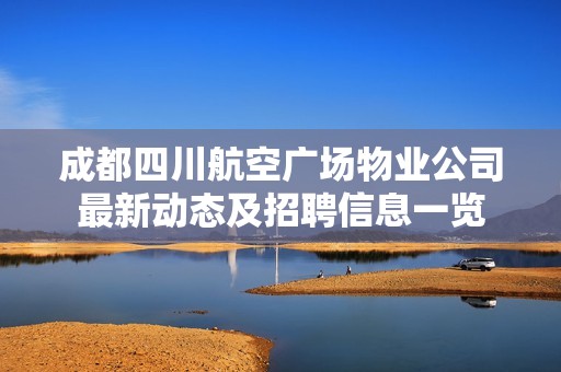 成都四川航空广场物业公司最新动态及招聘信息一览