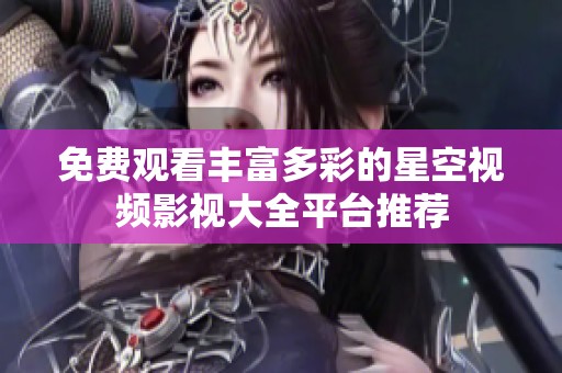 免费观看丰富多彩的星空视频影视大全平台推荐