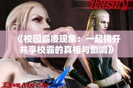 《校园霸凌现象：一起揭开共享校霸的真相与影响》