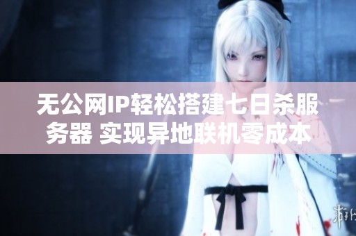 无公网IP轻松搭建七日杀服务器 实现异地联机零成本游戏体验