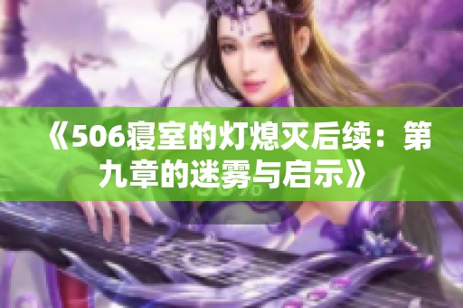 《506寝室的灯熄灭后续：第九章的迷雾与启示》