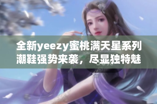 全新yeezy蜜桃满天星系列潮鞋强势来袭，尽显独特魅力