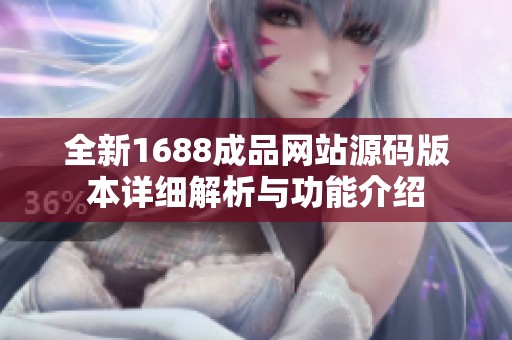 全新1688成品网站源码版本详细解析与功能介绍