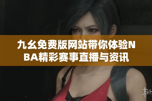 九幺免费版网站带你体验NBA精彩赛事直播与资讯