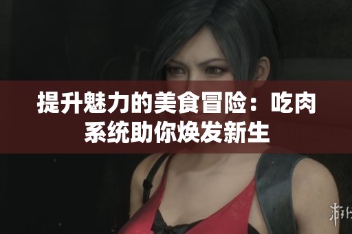 提升魅力的美食冒险：吃肉系统助你焕发新生