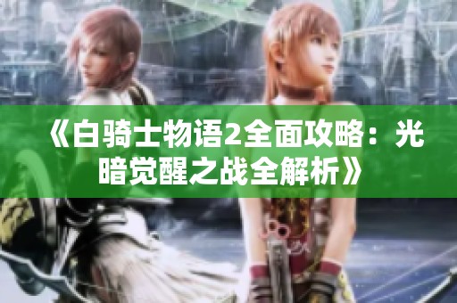 《白骑士物语2全面攻略：光暗觉醒之战全解析》