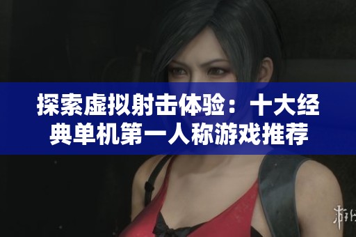 探索虚拟射击体验：十大经典单机第一人称游戏推荐