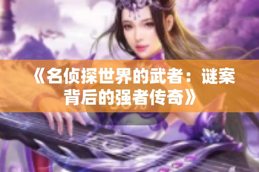 《名侦探世界的武者：谜案背后的强者传奇》