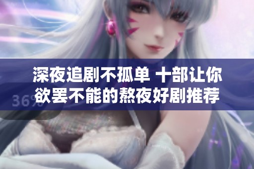 深夜追剧不孤单 十部让你欲罢不能的熬夜好剧推荐