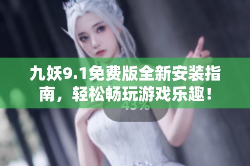 九妖9.1免费版全新安装指南，轻松畅玩游戏乐趣！