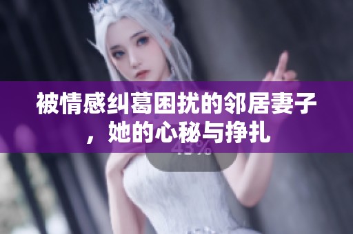 被情感纠葛困扰的邻居妻子，她的心秘与挣扎