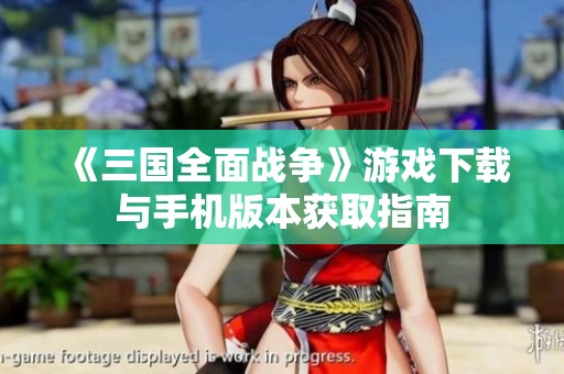 《三国全面战争》游戏下载与手机版本获取指南