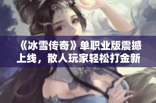 《冰雪传奇》单职业版震撼上线，散人玩家轻松打金新体验