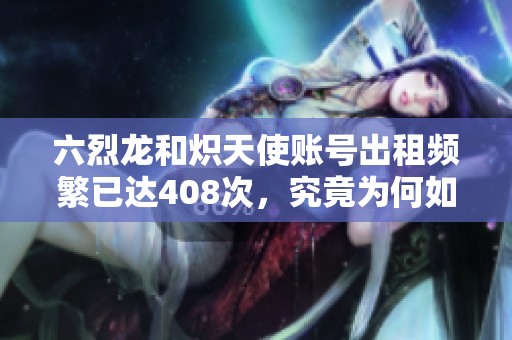 六烈龙和炽天使账号出租频繁已达408次，究竟为何如此受欢迎