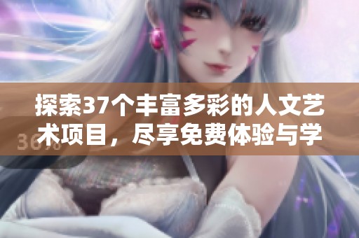 探索37个丰富多彩的人文艺术项目，尽享免费体验与学习机会