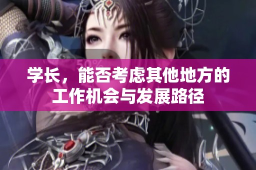 学长，能否考虑其他地方的工作机会与发展路径