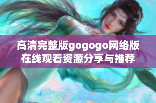 高清完整版gogogo网络版在线观看资源分享与推荐