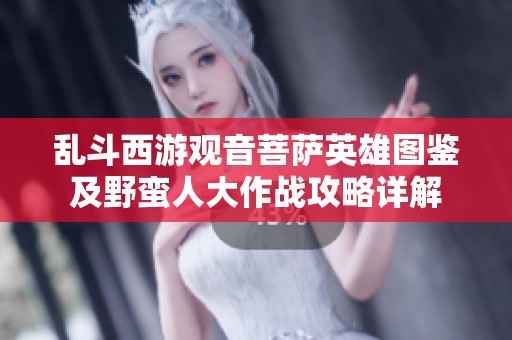 乱斗西游观音菩萨英雄图鉴及野蛮人大作战攻略详解