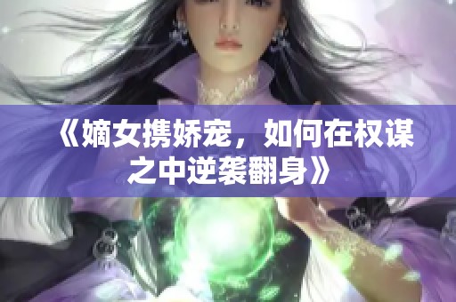 《嫡女携娇宠，如何在权谋之中逆袭翻身》