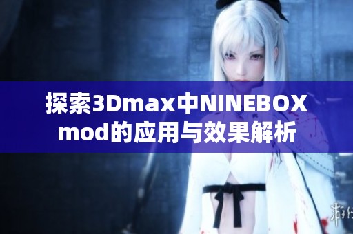 探索3Dmax中NINEBOXmod的应用与效果解析
