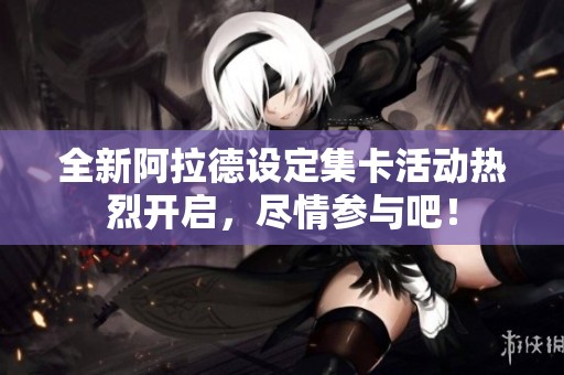 全新阿拉德设定集卡活动热烈开启，尽情参与吧！