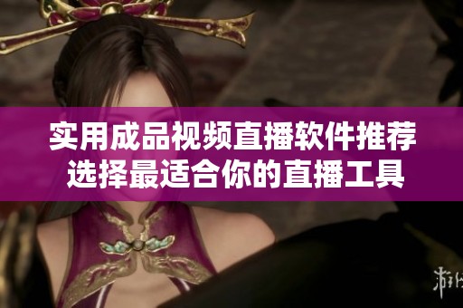实用成品视频直播软件推荐 选择最适合你的直播工具