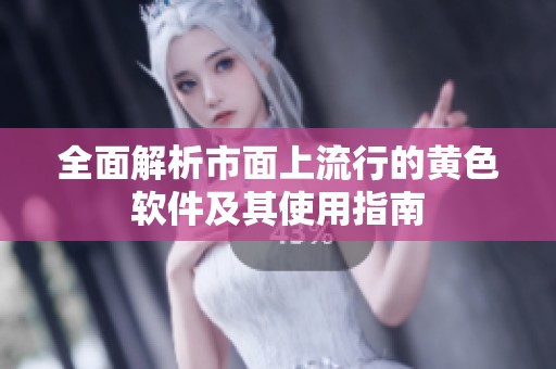 全面解析市面上流行的黄色软件及其使用指南