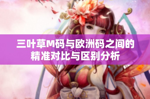 三叶草M码与欧洲码之间的精准对比与区别分析