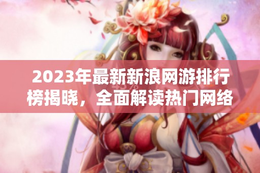 2023年最新新浪网游排行榜揭晓，全面解读热门网络游戏趋势