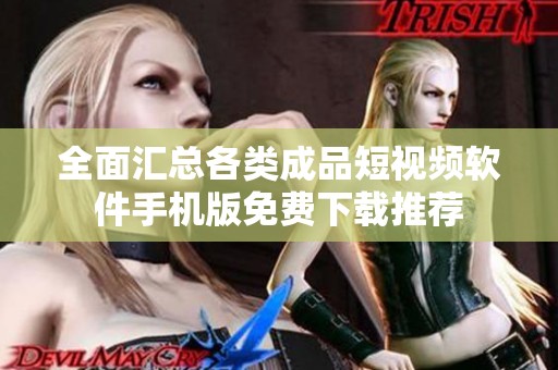 全面汇总各类成品短视频软件手机版免费下载推荐