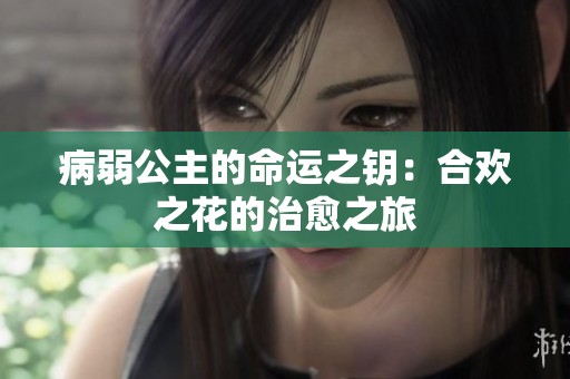 病弱公主的命运之钥：合欢之花的治愈之旅