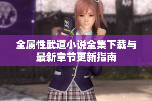 全属性武道小说全集下载与最新章节更新指南