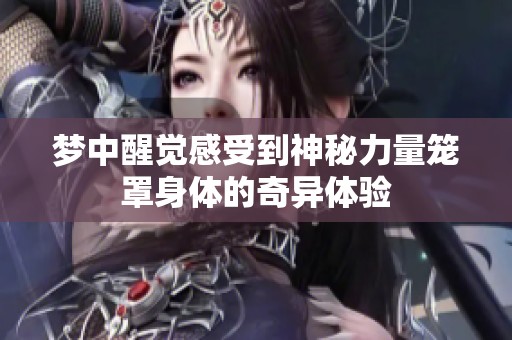 梦中醒觉感受到神秘力量笼罩身体的奇异体验